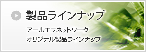 製品ラインナップ／アールエフネットワークオリジナル製品ラインナップ