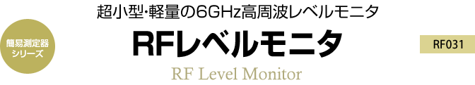 簡易測定器シリーズ　超小型・軽量の6GHz高周波レベルモニタ　RF031 RFレベルモニタ