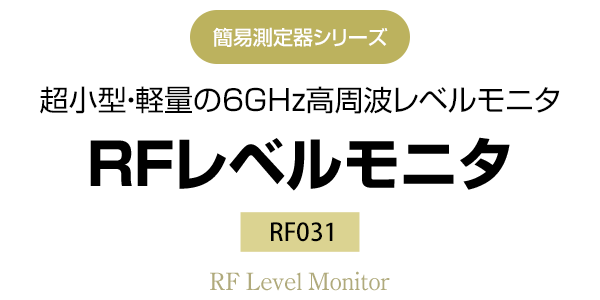 簡易測定器シリーズ　超小型・軽量の6GHz高周波レベルモニタ　RF031 RFレベルモニタ
